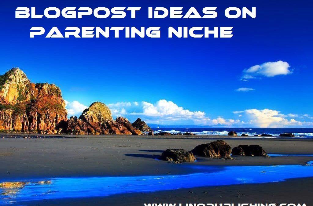 32 BLOGPOST IDEAS ON PARENTING NICHE﻿
